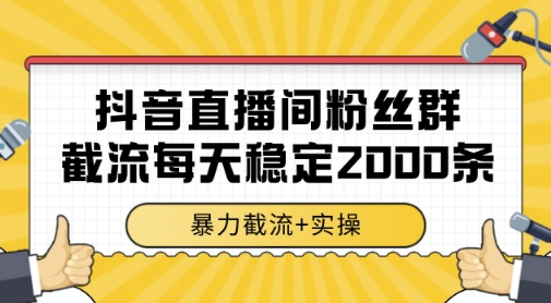 抖音直播间粉丝群暴力截流，一台电脑每天稳定2000条数据，暴力截流+实操 【揭秘】-网创百晓生