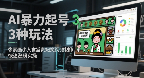 AI暴力起号3种玩法，像素画小人食堂贵妃搞笑视频制作，快速涨粉实操-网创百晓生