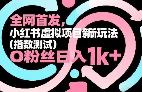 全网首发，小红书虚拟项目新玩法（指数测试），0粉丝日入1k+，整个玩法完整拆解！-网创百晓生