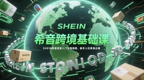 希音跨境基础课，SHEIN希音卖家入门实操指南，新手入坑希音必看-网创百晓生