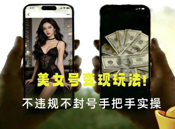 最新美女号变现玩法！不违规不封号，变现路径多，完整教程拆解！-网创百晓生