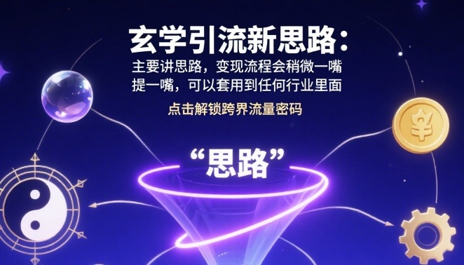 玄学引流新思路:主要讲思路,变现流程会稍微提一嘴,可以套用到任何行业里面-网创百晓生