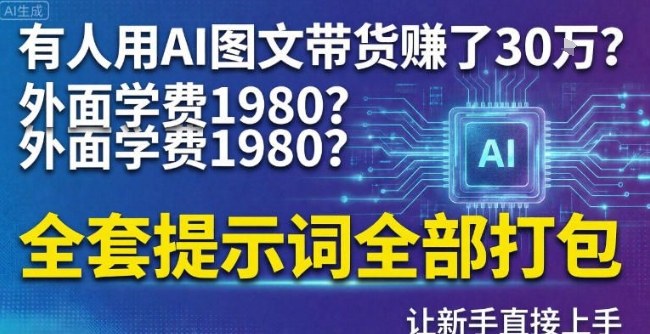 有人用AI图文带货賺了30w？外面学费1980？全套提示词全部打包，让新手直接上手-网创百晓生