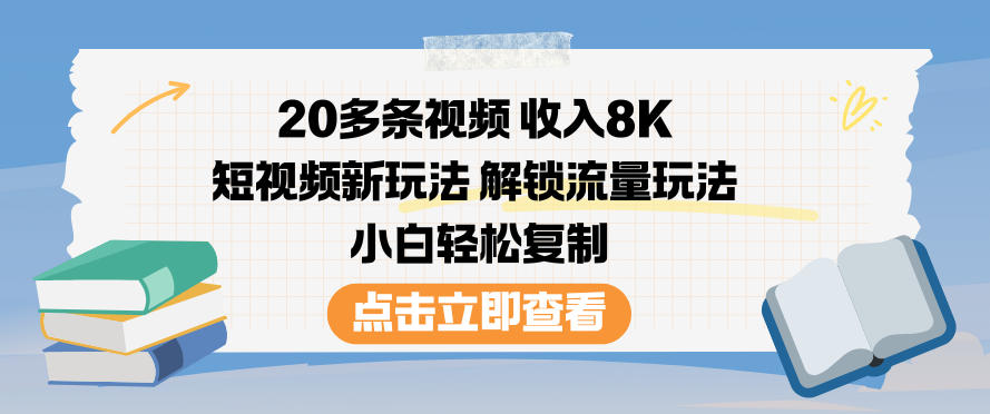 20多条视频收入8K，短视频新玩法，解锁流量玩法，小白轻松复制-网创百晓生