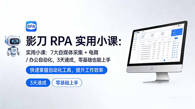 影刀 RPA 实用小课：7 大自媒体采集 + 电商 / 办公自动化，3 天速成，零基础也能上手-网创百晓生