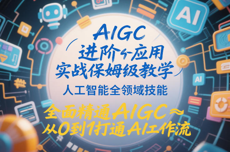 AIGC进阶应用实战保姆级教学，人工智能全领域技能，全面精通AIGC从0到1打通AI工作流-网创百晓生