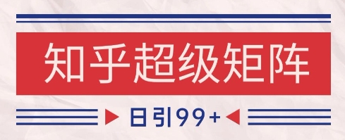 知乎超级矩阵玩法引流高质量精准粉SEO覆盖，日变现1k+【揭秘】-网创百晓生