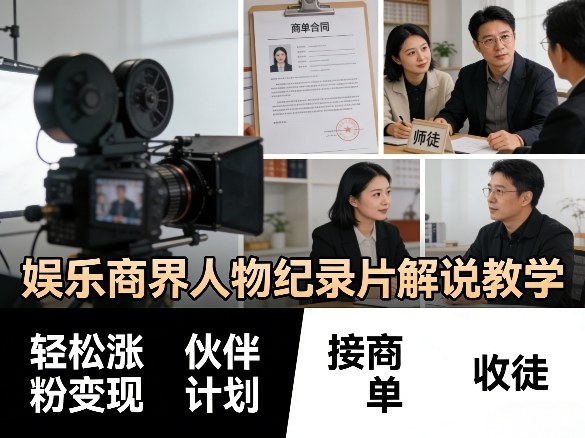 娱乐商界人物纪录片解说教学，轻松涨粉变现，伙伴计划，接商单，收徒等-网创百晓生