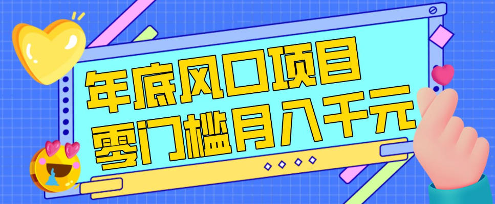 每年节假日年底风口项目，新人小白也能上手，零成本零门槛月入1w+（附渠道）【揭秘】-网创百晓生