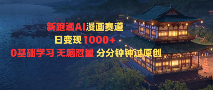 新跑通AI漫画赛道日变现1k+0基础学习无脑怼量分分钟钟过原创-网创百晓生