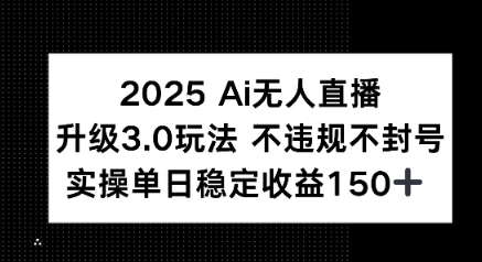 2025 AI无人直播升级3.0玩法，不违规 不封号，单日稳定收益150+-网创百晓生