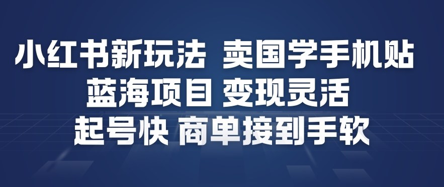 小红书新玩法，卖国学手机贴，蓝海项目，变现灵活，起号快，商单接到手软-网创百晓生