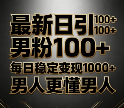最新日引男粉100+，不违规不封号，每日稳定变现多张，男人更懂男人-网创百晓生