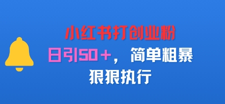 小红书打创业粉，日引50+，简单粗暴，狠狠执行-网创百晓生