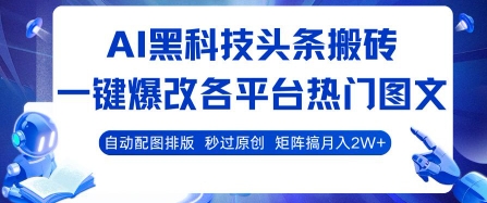 AI黑科技头条搬砖，一键爆改各平台热门图文 自动配图排版，秒过原创，矩阵搞月入2W+【揭秘】-网创百晓生