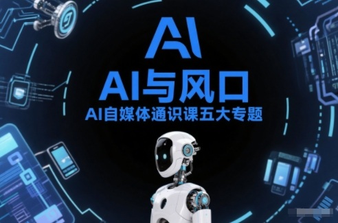 AI自媒体通识课五大专题，AI基础操作篇+AI生活娱乐篇+AI职场提效篇+AI自媒体实操篇+账号创作工具篇-网创百晓生
