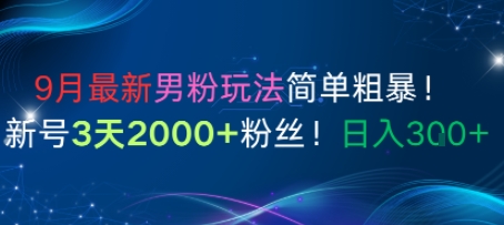 9月最新男粉玩法简单粗暴，新号3天2000+粉丝，日入3张-网创百晓生