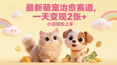 最新萌宠治愈赛道，一天变现2张+，小白轻松上手-网创百晓生