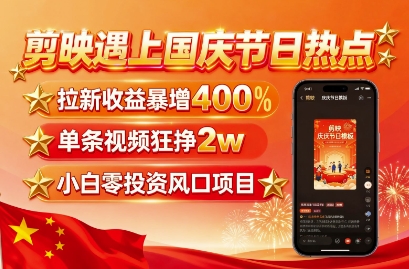 剪映遇上国庆热点，拉新收益暴增400%，单条视频狂挣2W+，无需剪辑基础，几分钟一条作品-网创百晓生
