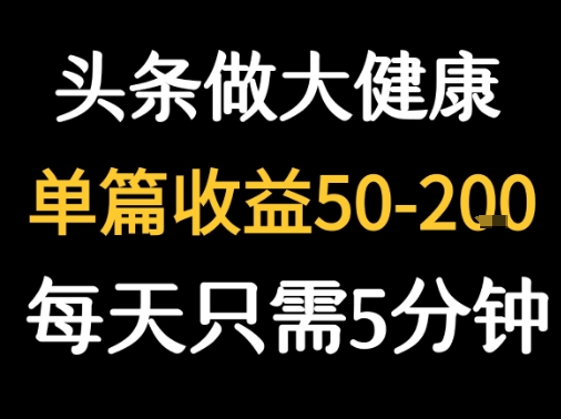 每天5分钟，用今日头条创作大健康图文 单篇收益50-2张-网创百晓生