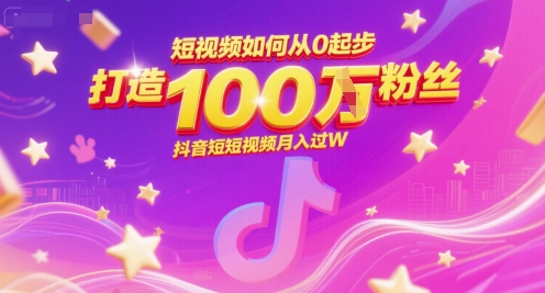 短视频如何从0起步，打造100W粉丝抖音短视频月入过W-网创百晓生