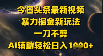 今日头条最新美女视频暴力掘金新玩法，一刀不剪，AI辅助轻松日入1k+-网创百晓生