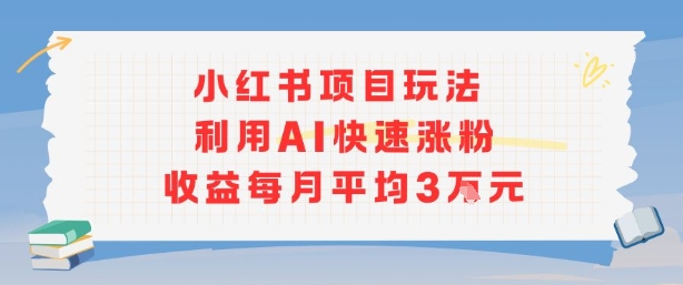 小红书商单项目新玩法，利用AI快速涨粉收益每月平均3W-网创百晓生