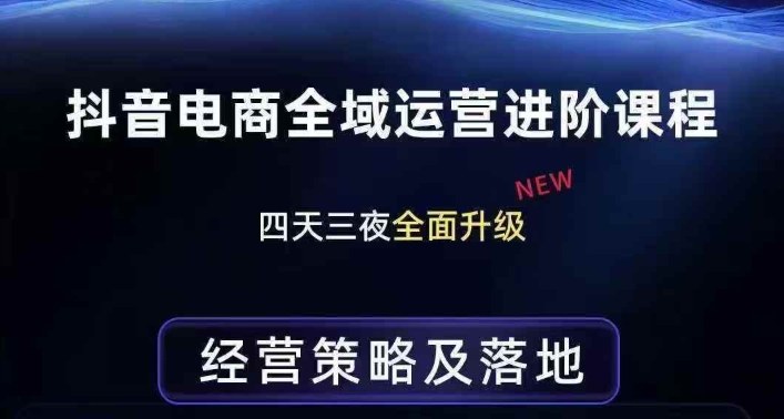 抖音电商全域运营进阶课程，经营策略及落地，全链路拆解直击底层逻辑-网创百晓生