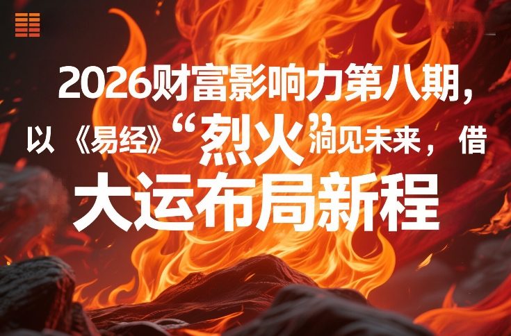 2026财富影响力第八期，以《易经》智慧洞见未来，借“离火”大运布局新程-网创百晓生