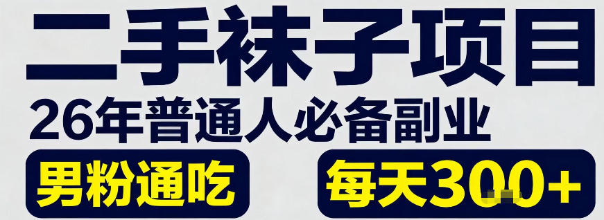 二手袜子项目，26年普通人必备副业，男粉通吃，每天3张+-网创百晓生