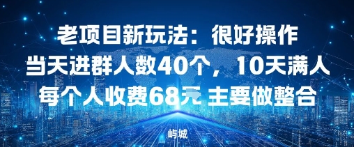 老项目新玩法：很好操作当天进群人数40个，10天满人每个人收费68米 主要做整合-网创百晓生