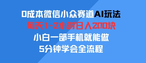 0成本微信小众赛道AI玩法，每天1-2小时日入2张，小白一部手机就能做，5分钟学会全流程-网创百晓生