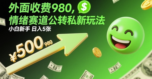 外面收费980，情绪赛道公转私新玩法，小白新手日入5张+-网创百晓生