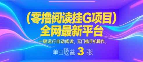 零撸阅读挂G项目，全网最新平台，一键运行自动阅读，无门槛手机操作，单日收益3张【揭秘】-网创百晓生