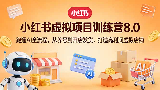 小红书虚拟项目训练营8.0：跑通AI全流程，从养号到开店发货，打造高利润虚拟店铺-网创百晓生