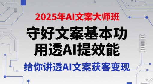 2025年AI文案大师班，守好文案基本功，用透AI提效能，给你讲透AI文案获客变现-网创百晓生