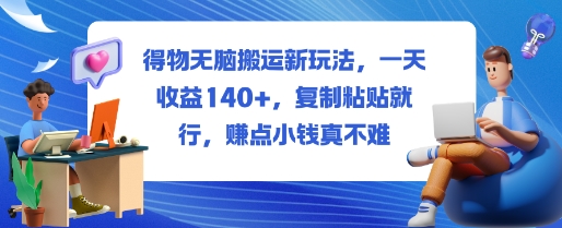 得物无脑搬运新玩法，一天收益140+，复制粘贴就行，賺点小钱真不难-网创百晓生