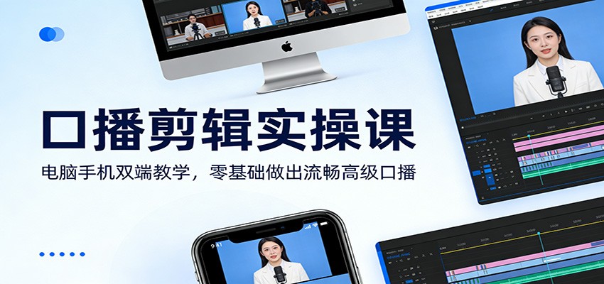 口播剪辑实操课：电脑手机双端教学，零基础做出流畅高级口播-网创百晓生