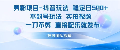 男粉项目抖音玩法稳定日收5张实拍视频一刀不剪直接配乐就发布不封号玩法-网创百晓生