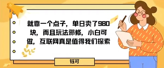 就靠一个点子，单日卖了980米，而且玩法邪修，小白可做，互联网真是值得我们探索-网创百晓生