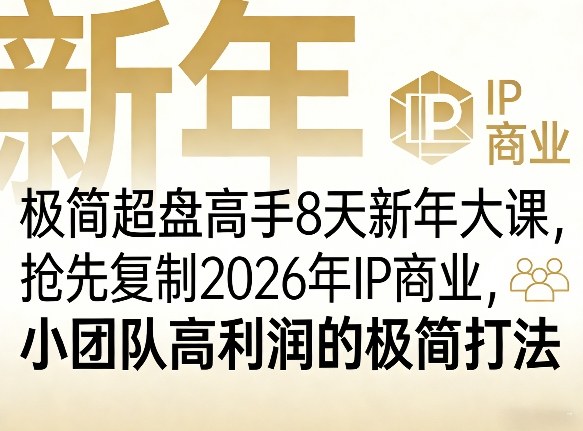 极简超盘高手8天新年大课（26年3月4-13日），抢先复制2026年IP商业，小团队高利润的极简打法-网创百晓生