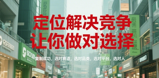 定位解决竞争，让你做对选择，复制成功，选对赛道，选对品类，选对平台，选对人-网创百晓生