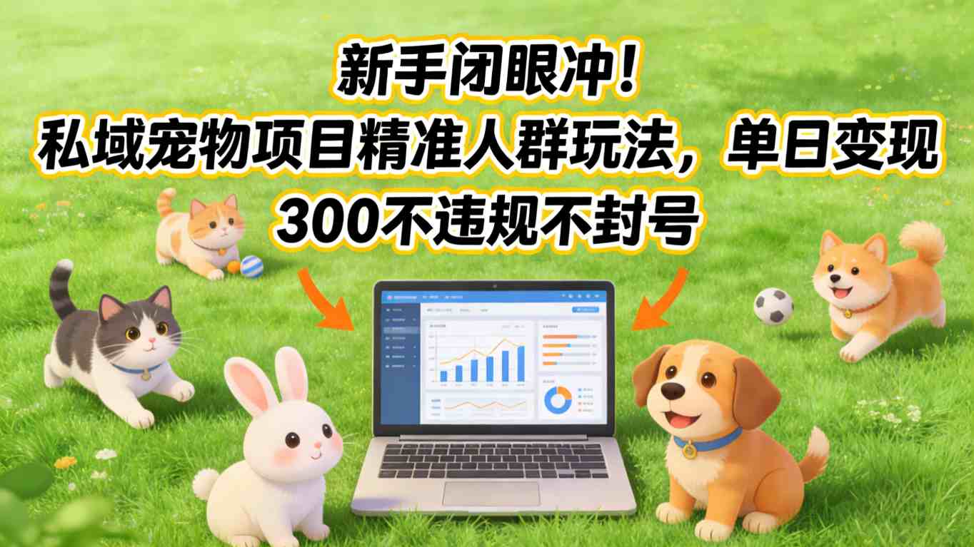 新手闭眼冲！私域宠物项目精准人群玩法，单日变现3张不违规不封号-网创百晓生
