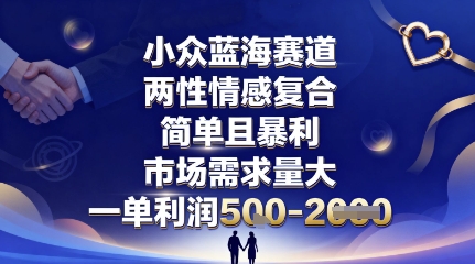 小众蓝海赛道，两性情感复合，简单且暴利，市场需求量大，一单利润5张，未来几年可持续深耕的项目-网创百晓生