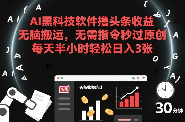 AI黑科技软件撸头条收益,无脑搬运,无需指令秒过原创,每天半小时轻松日入3张【揭秘】-网创百晓生