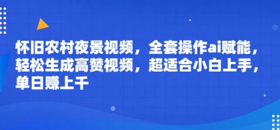 怀旧农村夜景视频，全套操作ai赋能，轻松生成高赞视频，超适合小白上手，单日收益几张-网创百晓生