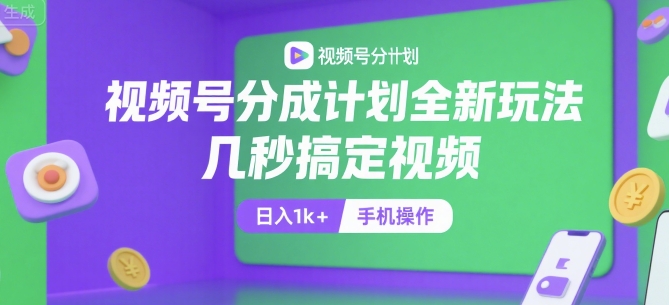 视频号分成计划全新玩法，几秒搞定视频，日入1k+，手机操作【揭秘】-网创百晓生