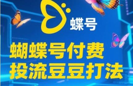 2025蝴蝶号付费投流豆豆打法，助新手快速掌握付费流量撬动自然流的核心玩法-网创百晓生