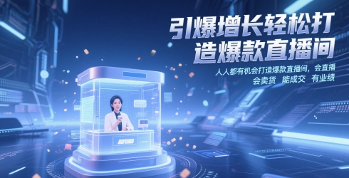 引爆增长轻松打造爆款直播间，人人都有机会打造爆款直播间，会直播 会卖货 能成交 有业绩-网创百晓生