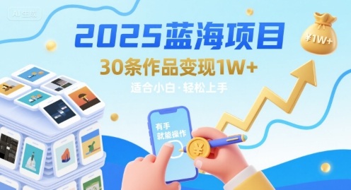 2025蓝海项目30条作品 变现1w+ 有手就能操作适合小白做-网创百晓生